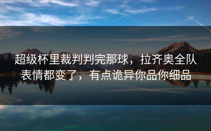 超级杯里裁判判完那球，拉齐奥全队表情都变了，有点诡异你品你细品
