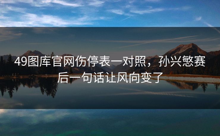 49图库官网伤停表一对照，孙兴慜赛后一句话让风向变了