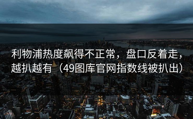 利物浦热度飙得不正常，盘口反着走，越扒越有（49图库官网指数线被扒出）