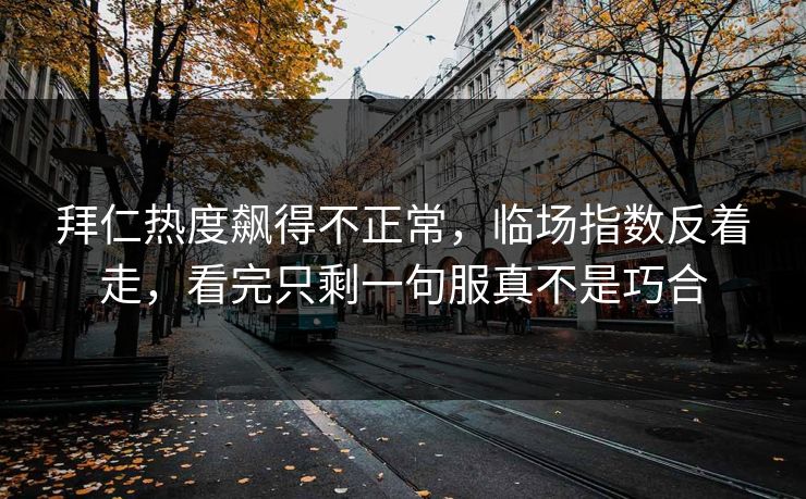 拜仁热度飙得不正常,临场指数反着走,看完只剩一句服真不是巧合 拜仁热度飙得不正常,临场指数反着走,看完只剩一句服真不是巧合