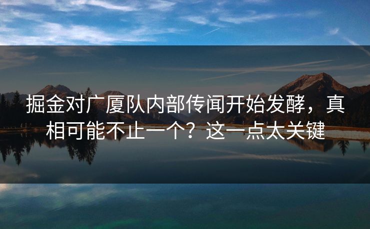 掘金对广厦队内部传闻开始发酵，真相可能不止一个？这一点太关键