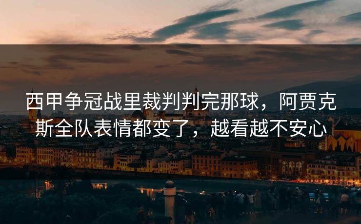 西甲争冠战里裁判判完那球，阿贾克斯全队表情都变了，越看越不安心