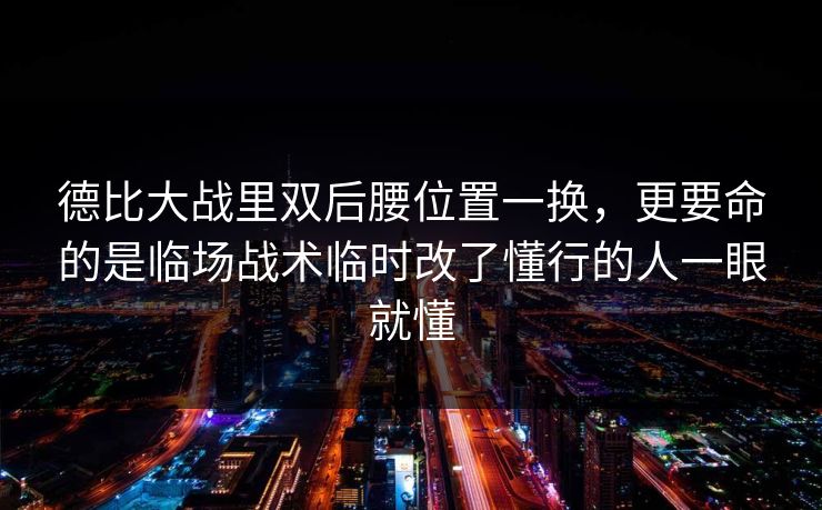 德比大战里双后腰位置一换，更要命的是临场战术临时改了懂行的人一眼就懂