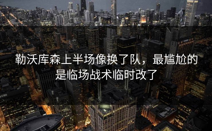 勒沃库森上半场像换了队，最尴尬的是临场战术临时改了