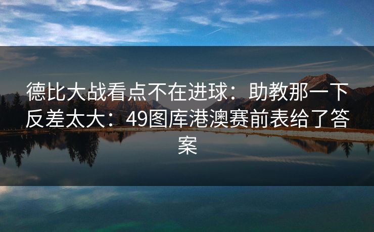 德比大战看点不在进球：助教那一下反差太大：49图库港澳赛前表给了答案