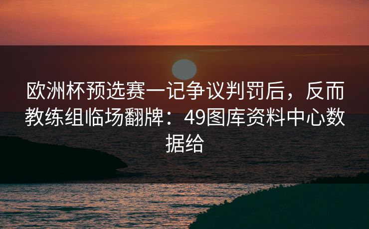 欧洲杯预选赛一记争议判罚后，反而教练组临场翻牌：49图库资料中心数据给