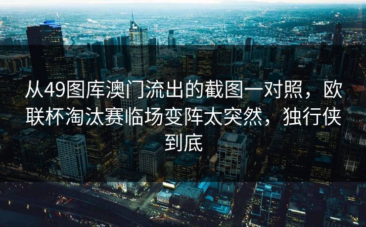 从49图库澳门流出的截图一对照，欧联杯淘汰赛临场变阵太突然，独行侠到底