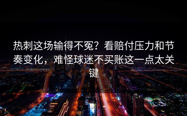 热刺这场输得不冤?看赔付压力和节奏变化,难怪球迷不买账这一点太关键 热刺这场输得不冤?看赔付压力和节奏变化,难怪球迷不买账这一点太关键