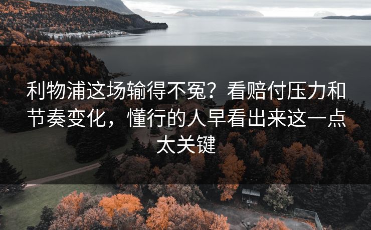 利物浦这场输得不冤?看赔付压力和节奏变化,懂行的人早看出来这一点太关键 利物浦这场输得不冤?看赔付压力和节奏变化,懂行的人早看出来这一点太关键
