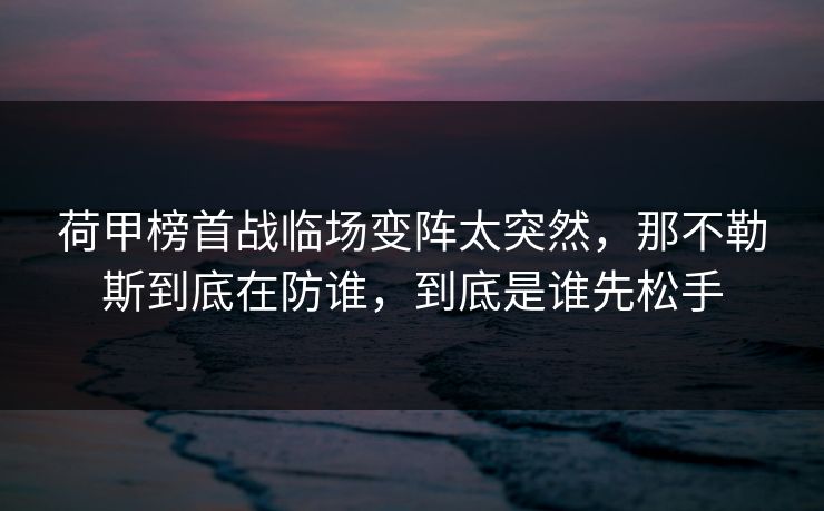 荷甲榜首战临场变阵太突然,那不勒斯到底在防谁,到底是谁先松手 荷甲榜首战临场变阵太突然,那不勒斯到底在防谁,到底是谁先松手