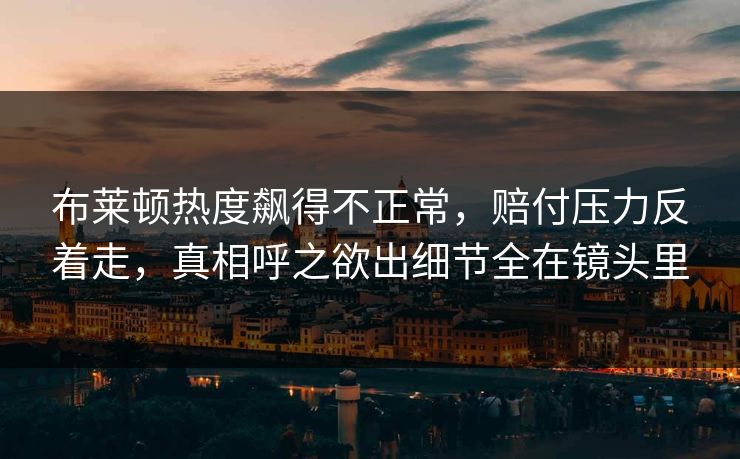 布莱顿热度飙得不正常，赔付压力反着走，真相呼之欲出细节全在镜头里