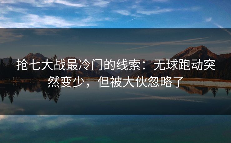 抢七大战最冷门的线索：无球跑动突然变少，但被大伙忽略了