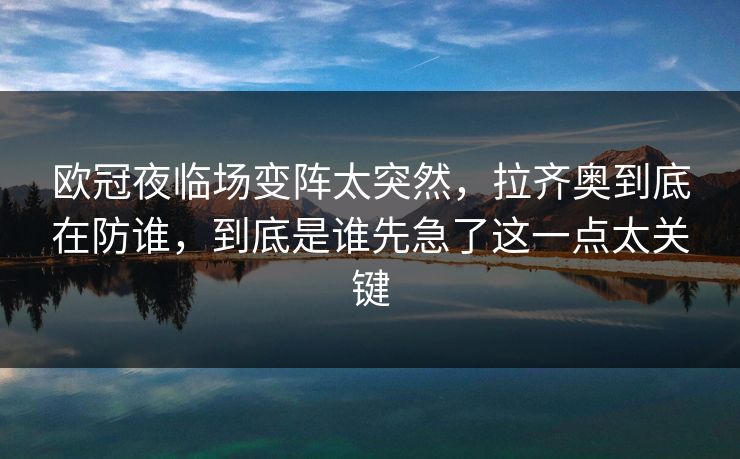 欧冠夜临场变阵太突然，拉齐奥到底在防谁，到底是谁先急了这一点太关键