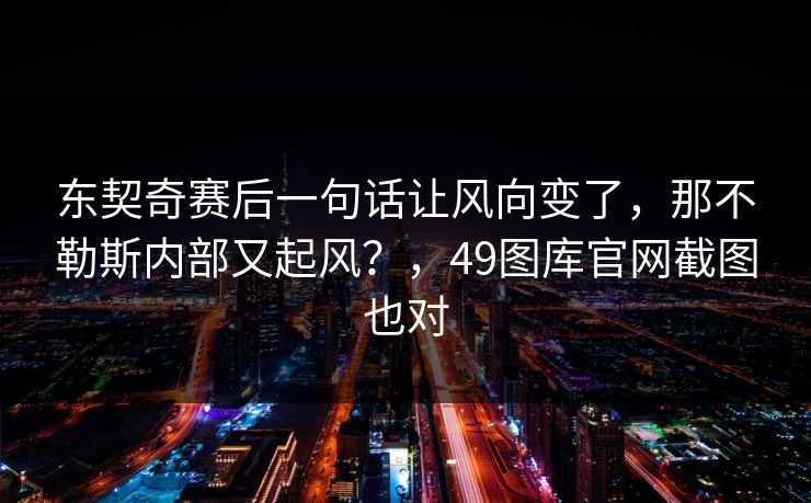 东契奇赛后一句话让风向变了，那不勒斯内部又起风？，49图库官网截图也对