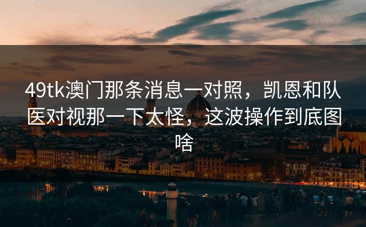 49tk澳门那条消息一对照，凯恩和队医对视那一下太怪，这波操作到底图啥