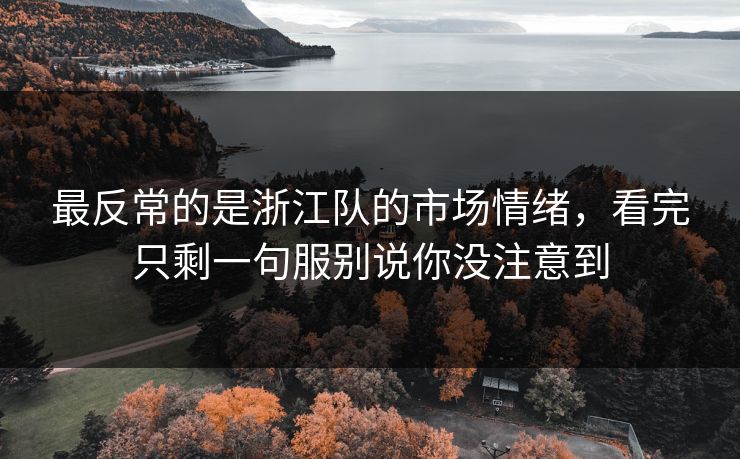 最反常的是浙江队的市场情绪，看完只剩一句服别说你没注意到
