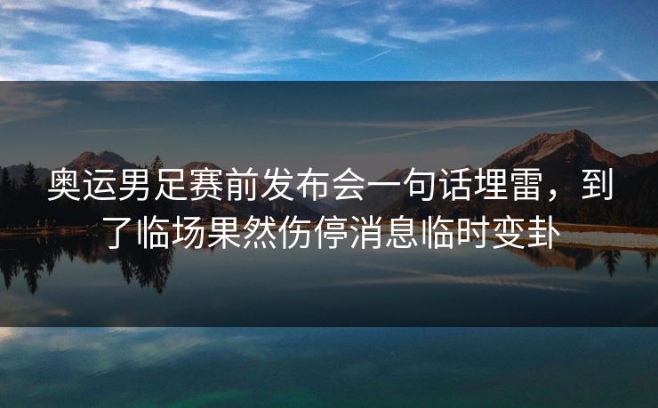 奥运男足赛前发布会一句话埋雷，到了临场果然伤停消息临时变卦