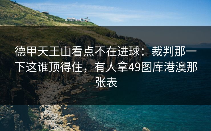 德甲天王山看点不在进球：裁判那一下这谁顶得住，有人拿49图库港澳那张表