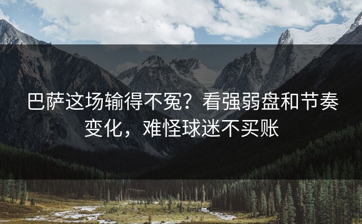巴萨这场输得不冤？看强弱盘和节奏变化，难怪球迷不买账