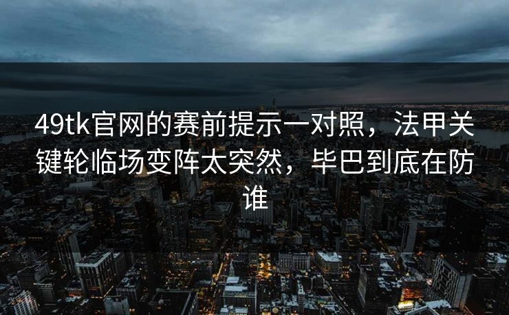 49tk官网的赛前提示一对照，法甲关键轮临场变阵太突然，毕巴到底在防谁