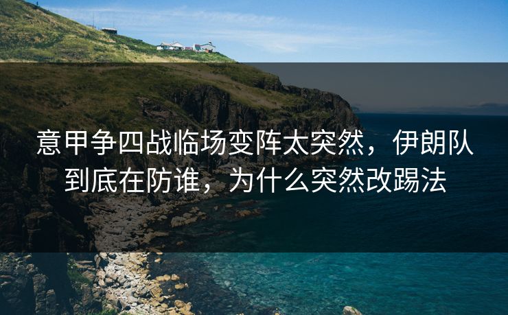 意甲争四战临场变阵太突然，伊朗队到底在防谁，为什么突然改踢法