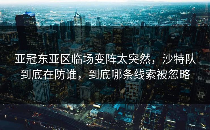 亚冠东亚区临场变阵太突然，沙特队到底在防谁，到底哪条线索被忽略