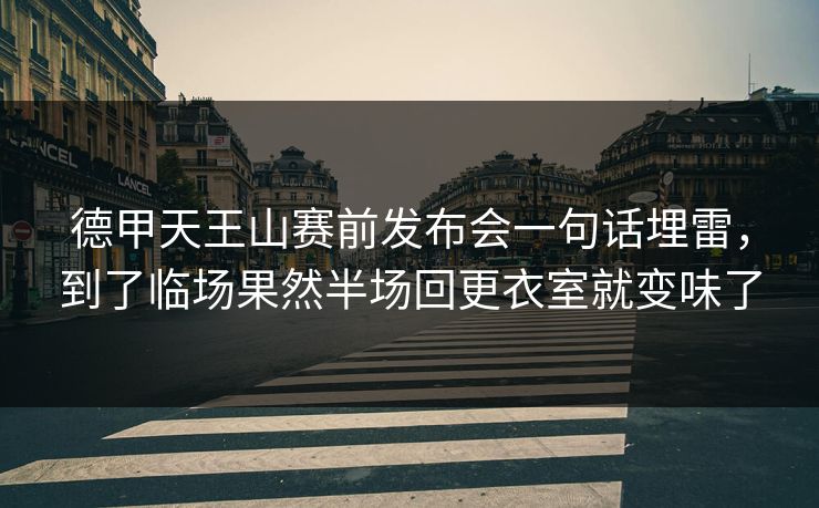 德甲天王山赛前发布会一句话埋雷，到了临场果然半场回更衣室就变味了