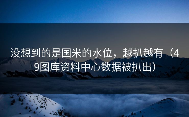 没想到的是国米的水位，越扒越有（49图库资料中心数据被扒出）