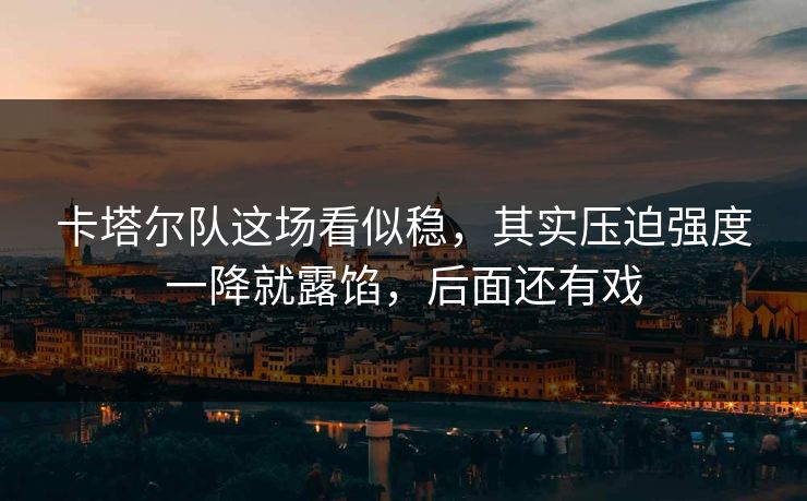 卡塔尔队这场看似稳,其实压迫强度一降就露馅,后面还有戏 卡塔尔队这场看似稳,其实压迫强度一降就露馅,后面还有戏