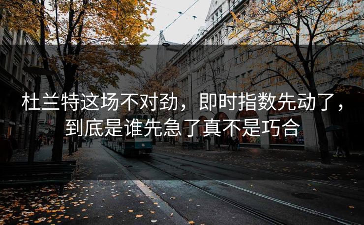 杜兰特这场不对劲,即时指数先动了,到底是谁先急了真不是巧合 杜兰特这场不对劲,即时指数先动了,到底是谁先急了真不是巧合