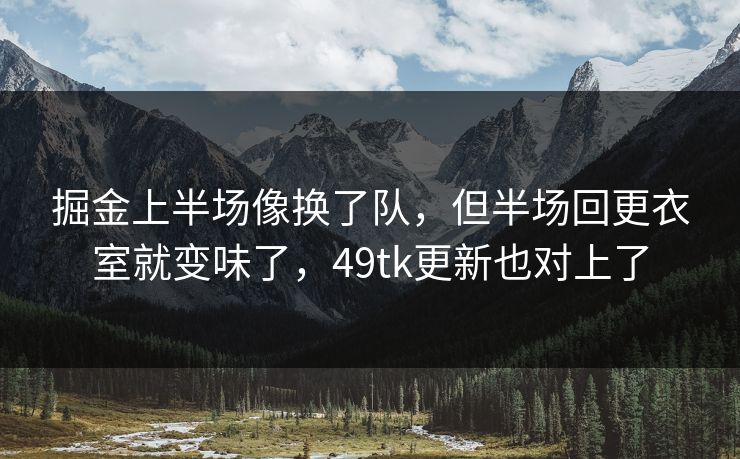 掘金上半场像换了队，但半场回更衣室就变味了，49tk更新也对上了