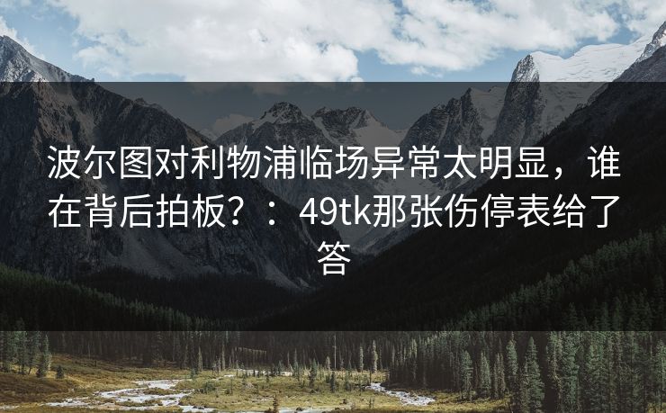 波尔图对利物浦临场异常太明显，谁在背后拍板？：49tk那张伤停表给了答