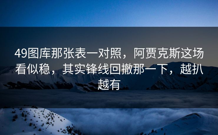 49图库那张表一对照,阿贾克斯这场看似稳,其实锋线回撤那一下,越扒越有 49图库那张表一对照,阿贾克斯这场看似稳,其实锋线回撤那一下,越扒越有