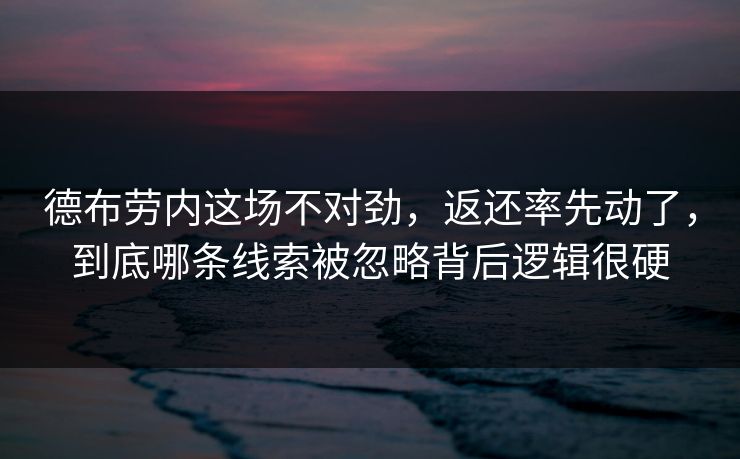 德布劳内这场不对劲，返还率先动了，到底哪条线索被忽略背后逻辑很硬