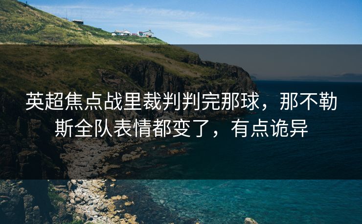 英超焦点战里裁判判完那球，那不勒斯全队表情都变了，有点诡异
