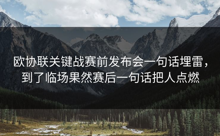 欧协联关键战赛前发布会一句话埋雷，到了临场果然赛后一句话把人点燃
