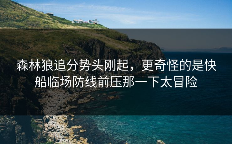森林狼追分势头刚起，更奇怪的是快船临场防线前压那一下太冒险