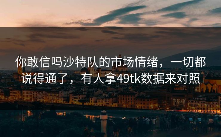 你敢信吗沙特队的市场情绪，一切都说得通了，有人拿49tk数据来对照