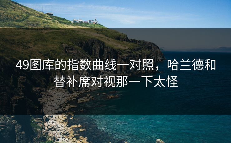 49图库的指数曲线一对照,哈兰德和替补席对视那一下太怪 49图库的指数曲线一对照,哈兰德和替补席对视那一下太怪