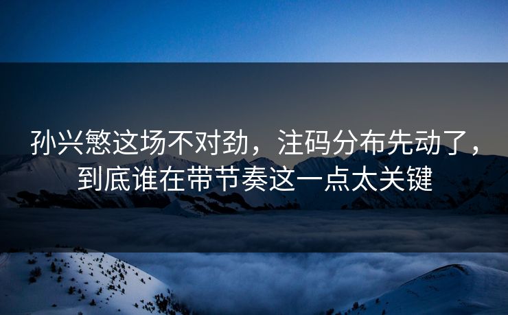 孙兴慜这场不对劲,注码分布先动了,到底谁在带节奏这一点太关键 孙兴慜这场不对劲,注码分布先动了,到底谁在带节奏这一点太关键