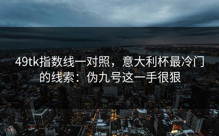 49tk指数线一对照,意大利杯最冷门的线索:伪九号这一手很狠 49tk指数线一对照,意大利杯最冷门的线索:伪九号这一手很狠